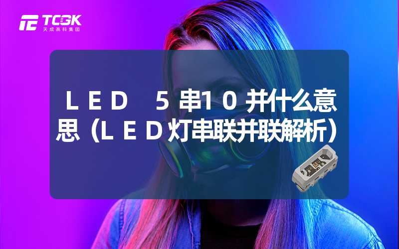 LED 5串10并什么意思（LED灯串联并联解析）